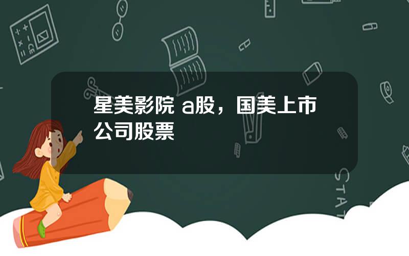 星美影院 a股，国美上市公司股票